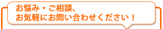 お悩み・ご相談、お気軽にお問い合わせください！